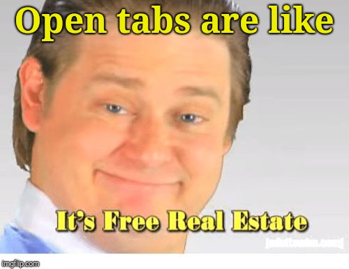 It's Free Real Estate | Open tabs are like | image tagged in it's free real estate | made w/ Imgflip meme maker