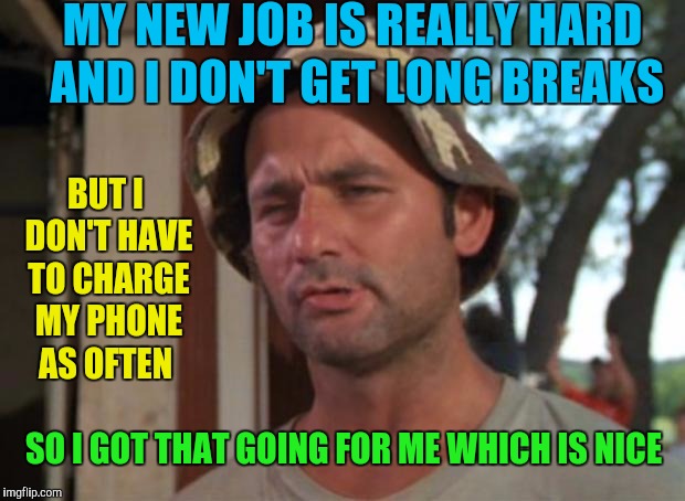 So i got that going for me which is nice | MY NEW JOB IS REALLY HARD AND I DON'T GET LONG BREAKS; BUT I DON'T HAVE TO CHARGE MY PHONE AS OFTEN; SO I GOT THAT GOING FOR ME WHICH IS NICE | image tagged in so i got that going for me which is nice,memes,caddyshack,new job,work sucks | made w/ Imgflip meme maker
