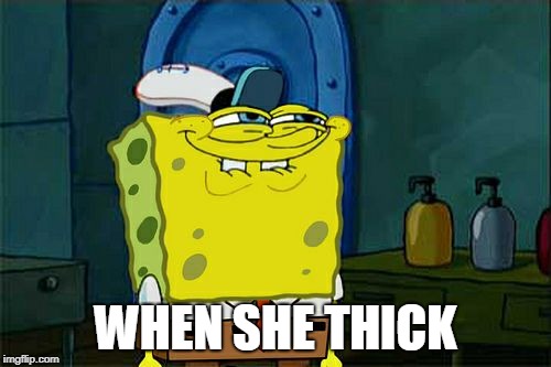 Don't You Squidward Meme | WHEN SHE THICK | image tagged in memes,dont you squidward | made w/ Imgflip meme maker