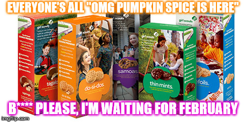 Girl Scout Cookie | EVERYONE'S ALL "OMG PUMPKIN SPICE IS HERE"; B**** PLEASE, I'M WAITING FOR FEBRUARY | image tagged in girl scout cookie | made w/ Imgflip meme maker