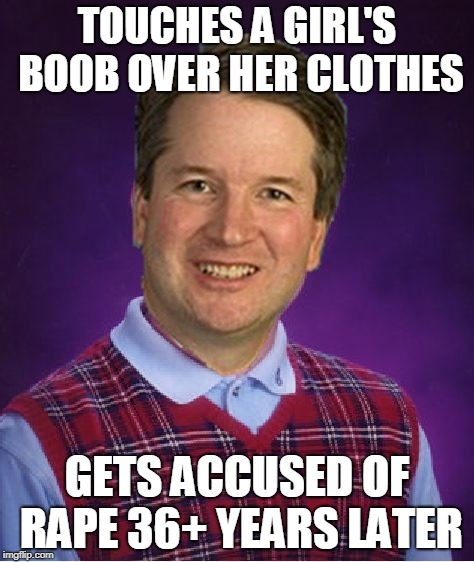 Bad Luck Brett | TOUCHES A GIRL'S BOOB OVER HER CLOTHES; GETS ACCUSED OF RAPE 36+ YEARS LATER | image tagged in brett kavanaugh,bad luck brian,original meme | made w/ Imgflip meme maker