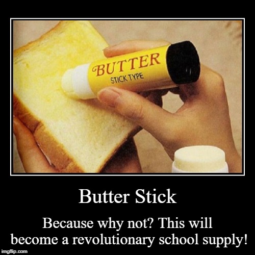 butter sticks 4 life. | image tagged in funny,demotivationals | made w/ Imgflip demotivational maker