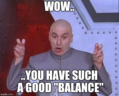 Dr Evil Laser Meme | WOW.. ..YOU HAVE SUCH A GOOD "BALANCE" | image tagged in memes,dr evil laser | made w/ Imgflip meme maker