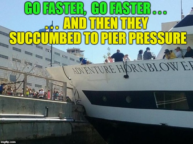 Pier Pressure Will Always Get Them | GO FASTER,  GO FASTER . . . . . .  AND THEN THEY SUCCUMBED TO PIER PRESSURE | image tagged in memes,funny,boat,boaty mcboatface | made w/ Imgflip meme maker