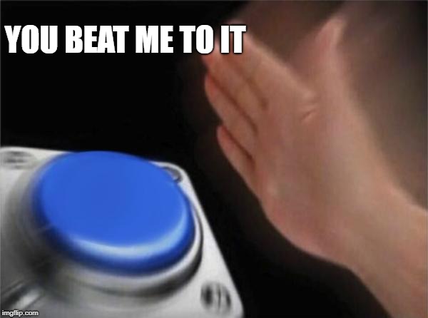 Blank Nut Button Meme | YOU BEAT ME TO IT | image tagged in memes,blank nut button | made w/ Imgflip meme maker