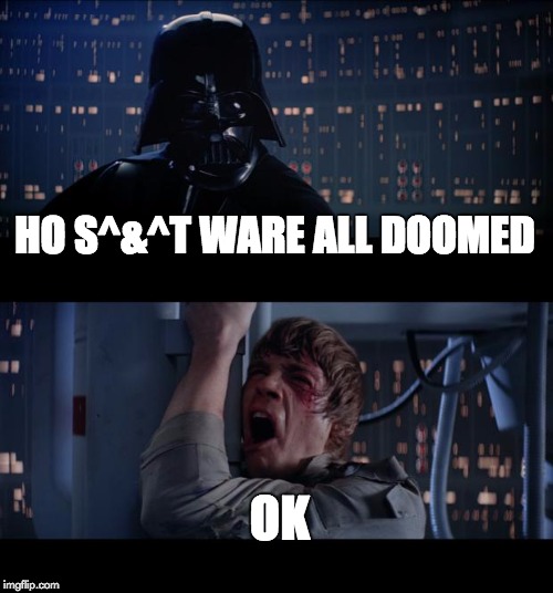 Star Wars No | HO S^&^T WARE ALL DOOMED; OK | image tagged in memes,star wars no | made w/ Imgflip meme maker