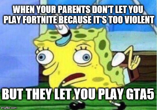 Mocking Spongebob | WHEN YOUR PARENTS DON'T LET YOU PLAY FORTNITE BECAUSE IT'S TOO VIOLENT; BUT THEY LET YOU PLAY GTA5 | image tagged in memes,mocking spongebob | made w/ Imgflip meme maker