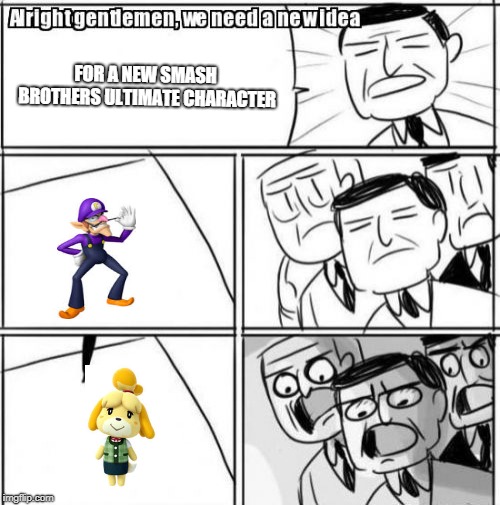 Alright Gentlemen We Need A New Idea | FOR A NEW SMASH BROTHERS ULTIMATE CHARACTER | image tagged in memes,alright gentlemen we need a new idea | made w/ Imgflip meme maker