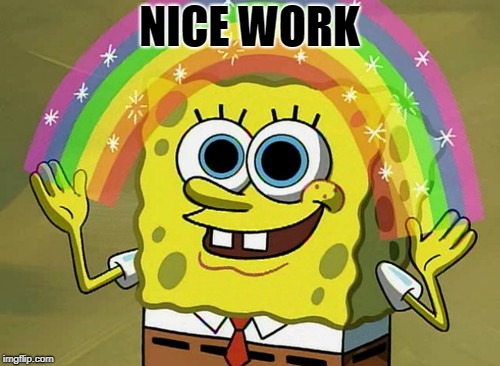 Imagination Spongebob Meme | NICE WORK | image tagged in memes,imagination spongebob | made w/ Imgflip meme maker
