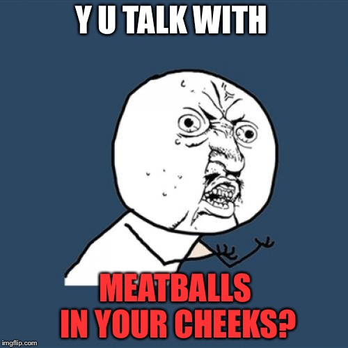 Y U No Meme | Y U TALK WITH MEATBALLS IN YOUR CHEEKS? | image tagged in memes,y u no | made w/ Imgflip meme maker