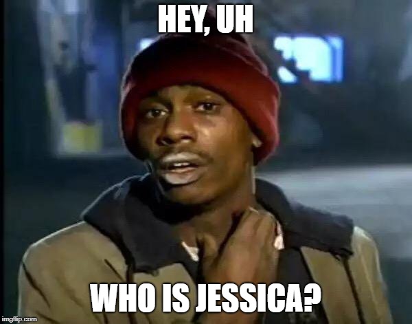 Y'all Got Any More Of That Meme | HEY, UH WHO IS JESSICA? | image tagged in memes,y'all got any more of that | made w/ Imgflip meme maker