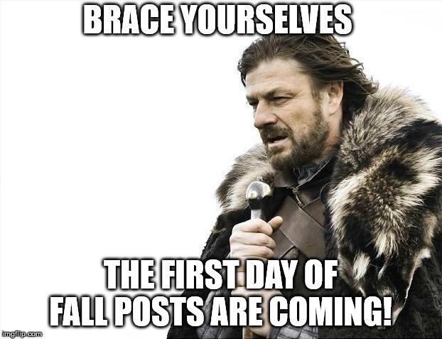 Brace Yourselves the First Day of Fall Posts are Coming!  | BRACE YOURSELVES; THE FIRST DAY OF FALL POSTS ARE COMING! | image tagged in memes,brace yourselves x is coming | made w/ Imgflip meme maker