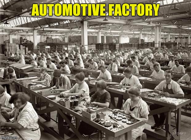 Factory Workers | AUTOMOTIVE FACTORY | image tagged in factory workers | made w/ Imgflip meme maker