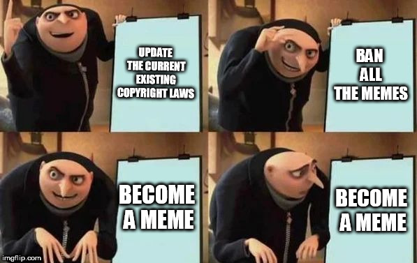 Gru's Plan | UPDATE THE CURRENT EXISTING COPYRIGHT LAWS; BAN ALL THE MEMES; BECOME A MEME; BECOME A MEME | image tagged in gru's plan | made w/ Imgflip meme maker