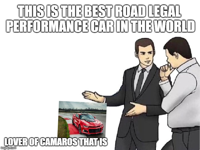 Car Salesman Slaps Hood Meme | THIS IS THE BEST ROAD LEGAL PERFORMANCE CAR IN THE WORLD; LOVER OF CAMAROS THAT IS | image tagged in memes,car salesman slaps hood | made w/ Imgflip meme maker