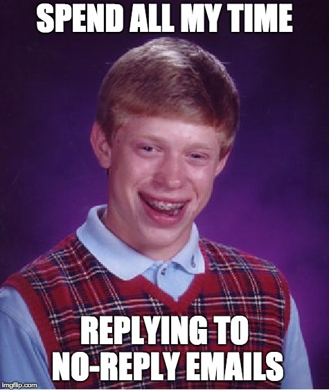 Bad Luck Brian | SPEND ALL MY TIME; REPLYING TO NO-REPLY EMAILS | image tagged in memes,bad luck brian | made w/ Imgflip meme maker