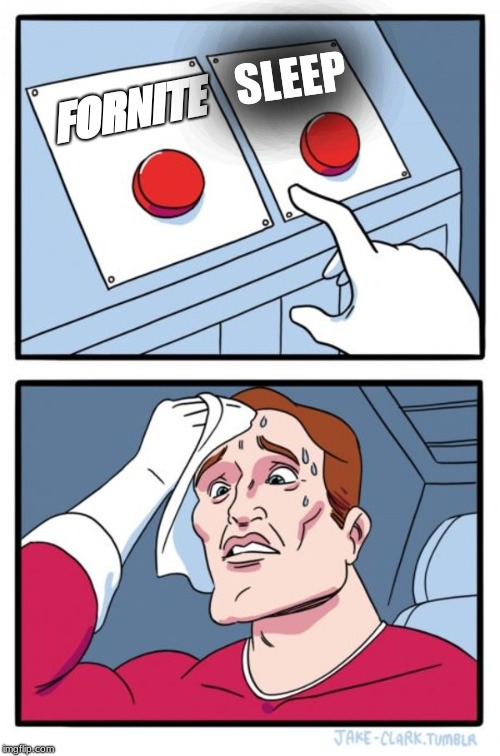 Two Buttons Meme | SLEEP; FORNITE | image tagged in memes,two buttons | made w/ Imgflip meme maker