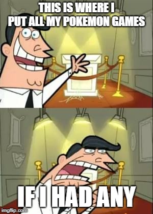 This Is Where I'd Put My Trophy If I Had One | THIS IS WHERE I PUT ALL MY POKEMON GAMES; IF I HAD ANY | image tagged in memes,this is where i'd put my trophy if i had one | made w/ Imgflip meme maker