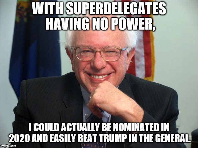 Vote Bernie Sanders | WITH SUPERDELEGATES HAVING NO POWER, I COULD ACTUALLY BE NOMINATED IN 2020 AND EASILY BEAT TRUMP IN THE GENERAL. | image tagged in vote bernie sanders | made w/ Imgflip meme maker