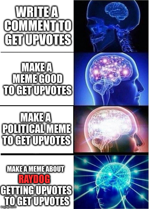 Expanding Brain Meme | WRITE A COMMENT TO GET UPVOTES; MAKE A MEME GOOD TO GET UPVOTES; MAKE A POLITICAL MEME TO GET UPVOTES; MAKE A MEME ABOUT; RAYDOG; GETTING UPVOTES TO GET UPVOTES | image tagged in memes,expanding brain | made w/ Imgflip meme maker
