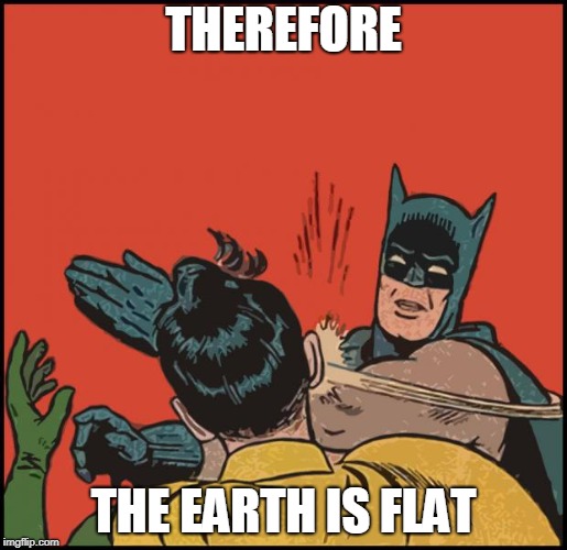 batman slapping robin no bubbles | THEREFORE; THE EARTH IS FLAT | image tagged in batman slapping robin no bubbles | made w/ Imgflip meme maker