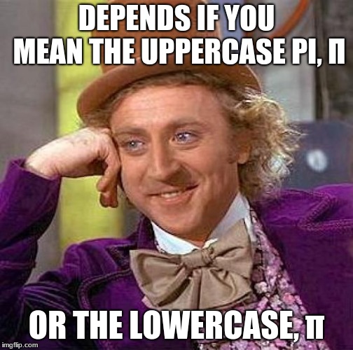 Creepy Condescending Wonka Meme | DEPENDS IF YOU MEAN THE UPPERCASE PI, Π OR THE LOWERCASE, π | image tagged in memes,creepy condescending wonka | made w/ Imgflip meme maker