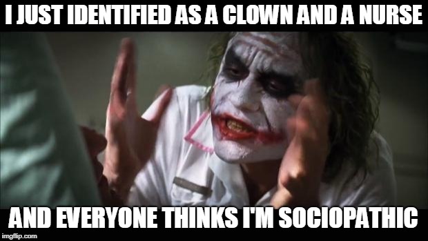 operation game | I JUST IDENTIFIED AS A CLOWN AND A NURSE; AND EVERYONE THINKS I'M SOCIOPATHIC | image tagged in memes,and everybody loses their minds | made w/ Imgflip meme maker
