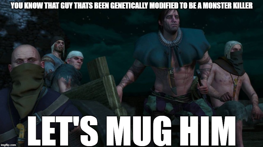 WITCHER 3 BANDIT LOGIC | YOU KNOW THAT GUY THATS BEEN GENETICALLY MODIFIED TO BE A MONSTER KILLER; LET'S MUG HIM | image tagged in witcher 3 bandits,witcher 3,memes | made w/ Imgflip meme maker