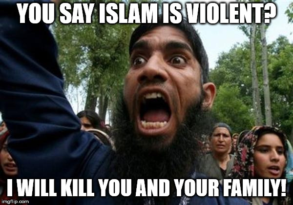 Islam is all about peace! | YOU SAY ISLAM IS VIOLENT? I WILL KILL YOU AND YOUR FAMILY! | image tagged in islam | made w/ Imgflip meme maker