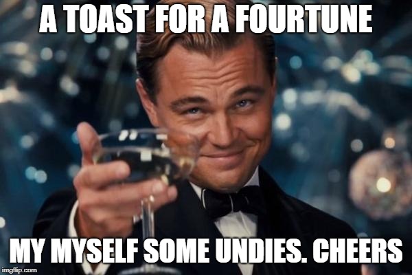 Leonardo Dicaprio Cheers | A TOAST FOR A FOURTUNE; MY MYSELF SOME UNDIES. CHEERS | image tagged in memes,leonardo dicaprio cheers | made w/ Imgflip meme maker