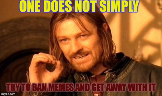 EU Shall Fall | ONE DOES NOT SIMPLY; TRY TO BAN MEMES AND GET AWAY WITH IT | image tagged in memes,one does not simply | made w/ Imgflip meme maker
