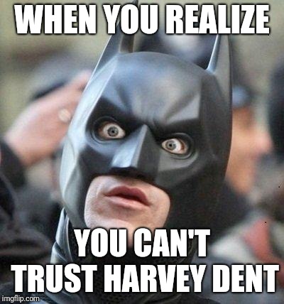 Shocked Batman |  WHEN YOU REALIZE; YOU CAN'T TRUST HARVEY DENT | image tagged in shocked batman | made w/ Imgflip meme maker
