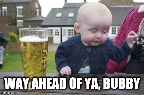 Drunk Baby Meme | WAY AHEAD OF YA, BUBBY | image tagged in memes,drunk baby | made w/ Imgflip meme maker