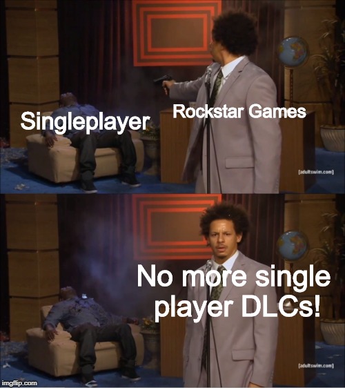 It ain't comin back | Rockstar Games; Singleplayer; No more single player DLCs! | image tagged in rockstar,singleplayerisdead | made w/ Imgflip meme maker