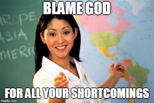 Unhelpful High School Teacher Meme | BLAME GOD FOR ALL YOUR SHORTCOMINGS | image tagged in memes,unhelpful high school teacher | made w/ Imgflip meme maker