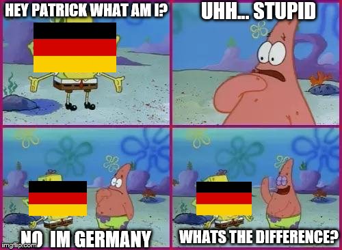 Spongebob Texas | UHH... STUPID; HEY PATRICK WHAT AM I? WHATS THE DIFFERENCE? NO  IM GERMANY | image tagged in spongebob texas | made w/ Imgflip meme maker