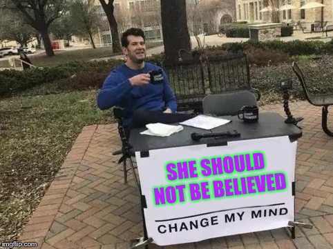 Change My Mind Meme | SHE SHOULD NOT BE BELIEVED | image tagged in change my mind | made w/ Imgflip meme maker