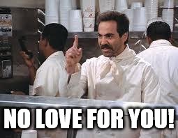 soup nazi | NO LOVE FOR YOU! | image tagged in soup nazi | made w/ Imgflip meme maker
