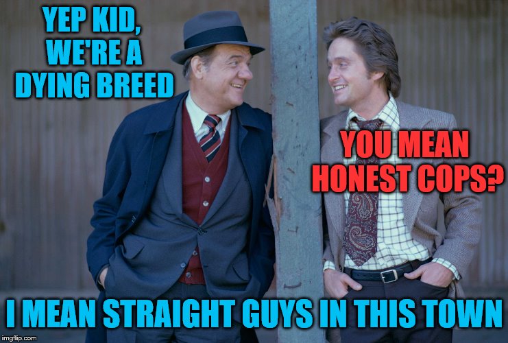 YEP KID, WE'RE A DYING BREED I MEAN STRAIGHT GUYS IN THIS TOWN YOU MEAN HONEST COPS? | made w/ Imgflip meme maker