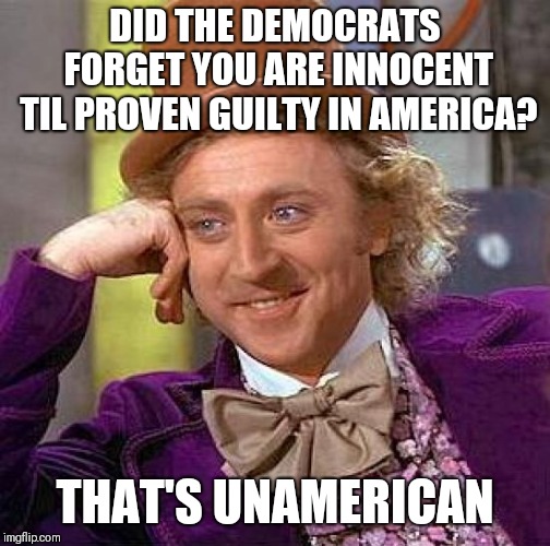 Creepy Condescending Wonka | DID THE DEMOCRATS FORGET YOU ARE INNOCENT TIL PROVEN GUILTY IN AMERICA? THAT'S UNAMERICAN | image tagged in memes,creepy condescending wonka | made w/ Imgflip meme maker