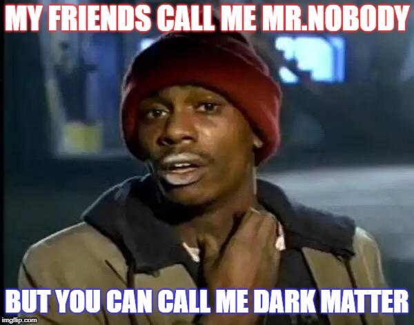 Y'all Got Any More Of That Meme | MY FRIENDS CALL ME MR.NOBODY; BUT YOU CAN CALL ME DARK MATTER | image tagged in memes,y'all got any more of that | made w/ Imgflip meme maker