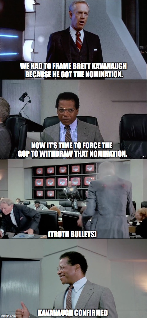 Libs, You're Fired!! | WE HAD TO FRAME BRETT KAVANAUGH BECAUSE HE GOT THE NOMINATION. NOW IT'S TIME TO FORCE THE GOP TO WITHDRAW THAT NOMINATION. (TRUTH BULLETS); KAVANAUGH CONFIRMED | image tagged in brett kavanaugh,robocop | made w/ Imgflip meme maker