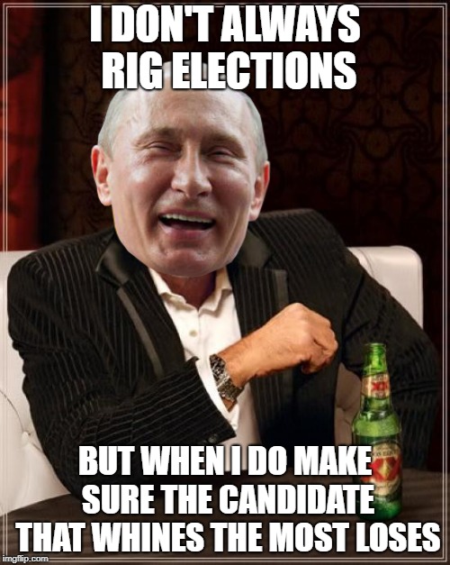 Hillary Wins That Award | I DON'T ALWAYS RIG ELECTIONS; BUT WHEN I DO MAKE SURE THE CANDIDATE THAT WHINES THE MOST LOSES | image tagged in memes,the most interesting man in the world,vladimir putin | made w/ Imgflip meme maker