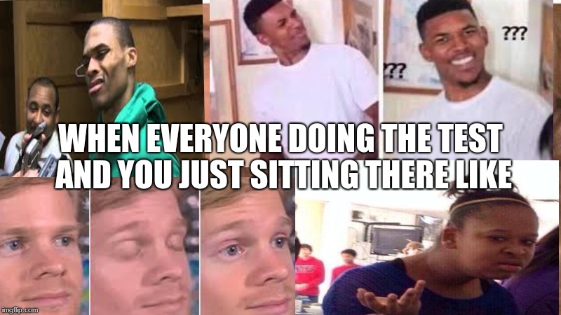WHEN EVERYONE DOING THE TEST AND YOU JUST SITTING THERE LIKE | image tagged in test | made w/ Imgflip meme maker