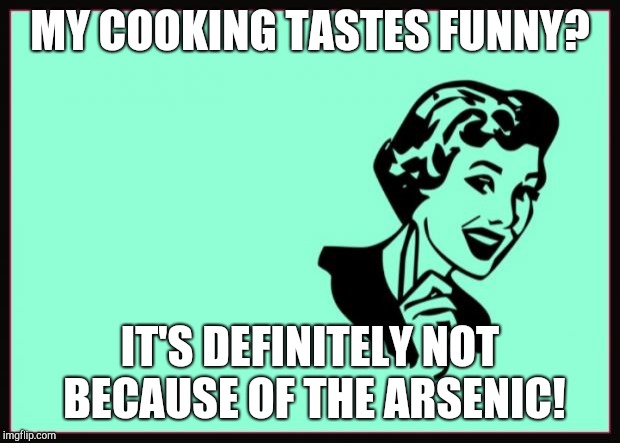 Ecard  | MY COOKING TASTES FUNNY? IT'S DEFINITELY NOT BECAUSE OF THE ARSENIC! | image tagged in ecard | made w/ Imgflip meme maker