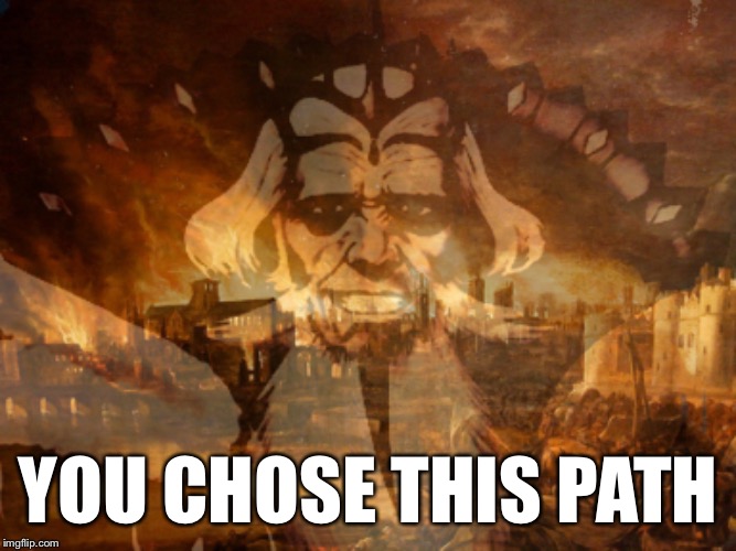 YOU CHOSE THIS PATH | made w/ Imgflip meme maker