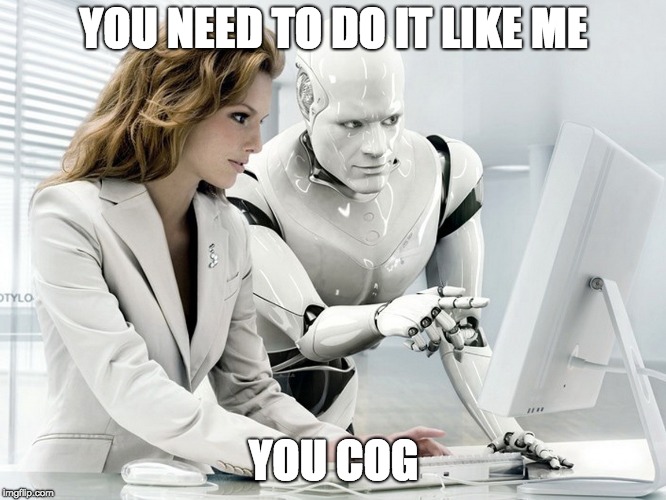 Robot | YOU NEED TO DO IT LIKE ME; YOU COG | image tagged in robot | made w/ Imgflip meme maker