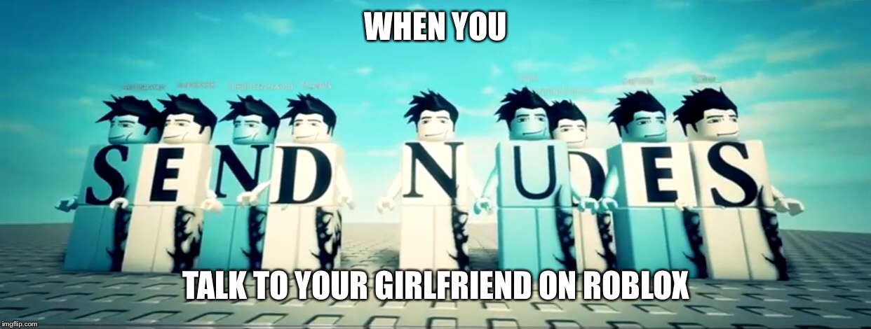 I made this meme for fun (Actuall Title: When your busted online) | WHEN YOU; TALK TO YOUR GIRLFRIEND ON ROBLOX | image tagged in roblox meme,roblox,roblox noob,roblox triggered,roblox dab,funny memes | made w/ Imgflip meme maker