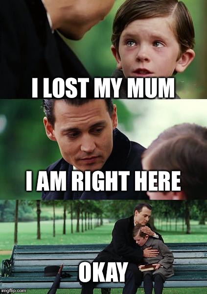 Finding Neverland | I LOST MY MUM; I AM RIGHT HERE; OKAY | image tagged in memes,finding neverland | made w/ Imgflip meme maker
