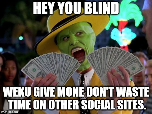 Money Money Meme | HEY YOU BLIND; WEKU GIVE MONE DON'T WASTE TIME ON OTHER SOCIAL SITES. | image tagged in memes,money money | made w/ Imgflip meme maker